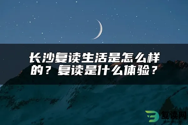 长沙复读生活是怎么样的？复读是什么体验？