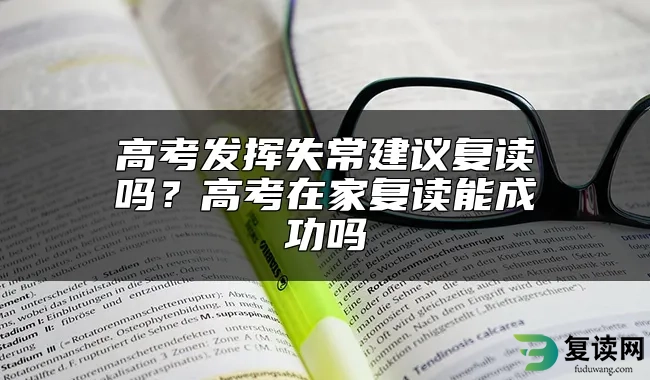 高考发挥失常建议复读吗？高考在家复读能成功吗