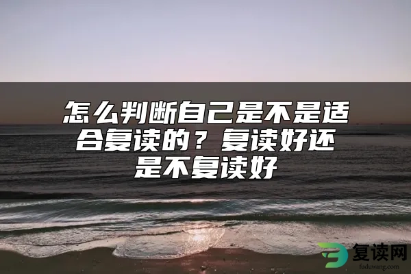 怎么判断自己是不是适合复读的？复读好还是不复读好