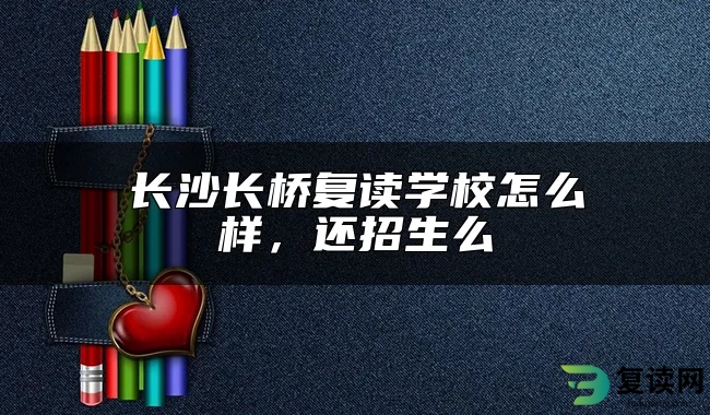 长沙长桥复读学校怎么样，还招生么