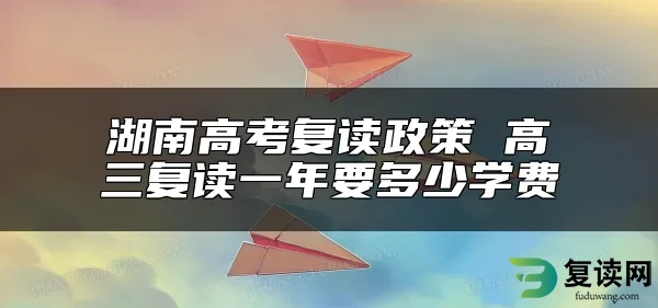 湖南高考复读政策 高三复读一年要多少学费