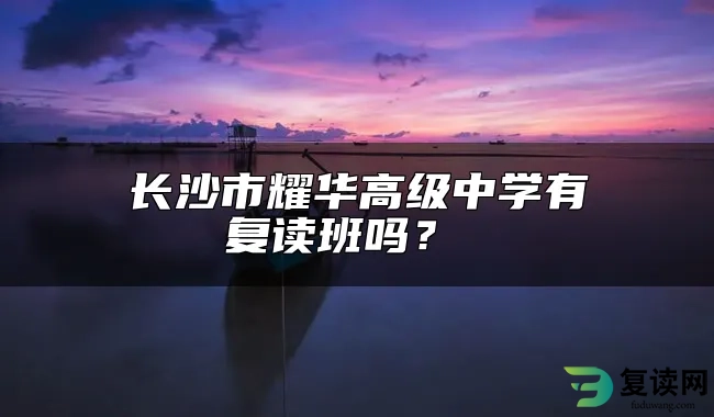 长沙市耀华高级中学有复读班吗？ 