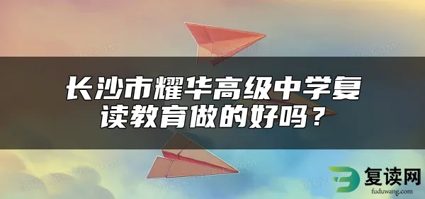 长沙市耀华高级中学复读教育做的好吗？