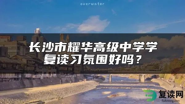 长沙市耀华高级中学学复读习氛围好吗？