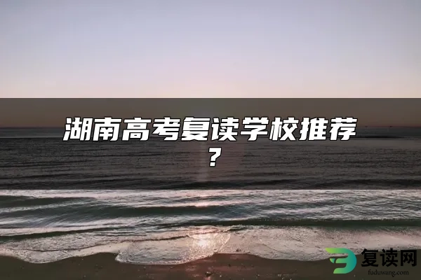 湖南高考复读学校推荐？