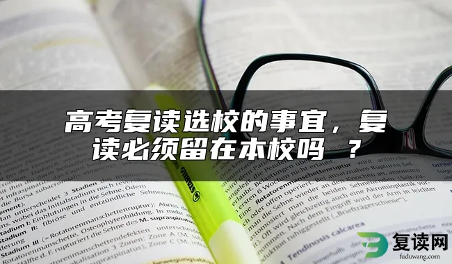 高考复读选校的事宜，复读必须留在本校吗 ？