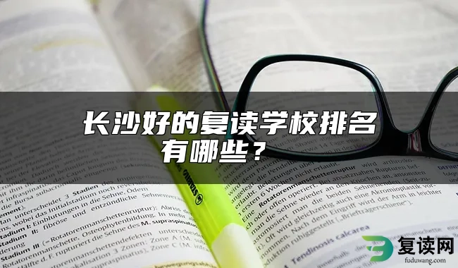 长沙好的复读学校排名有哪些？ 