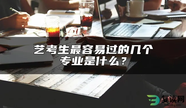 艺考生最容易过的几个专业是什么？