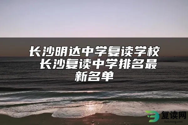 长沙明达中学复读学校 长沙复读中学排名最新名单