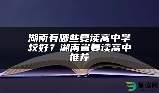 湖南有哪些复读高中学校好？湖南省复读高中推荐