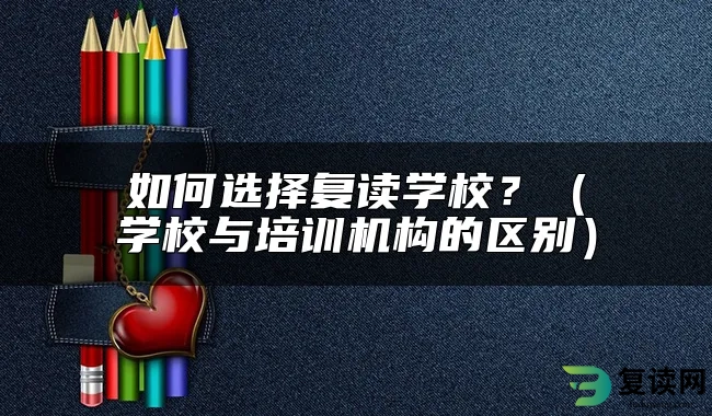 如何选择复读学校？（学校与培训机构的区别）