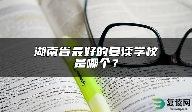 湖南省最好的复读学校是哪个？