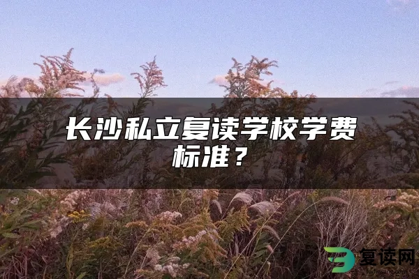 长沙私立复读学校学费标准？