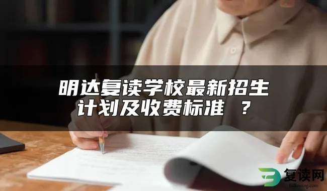 明达复读学校最新招生计划及收费标准 ？