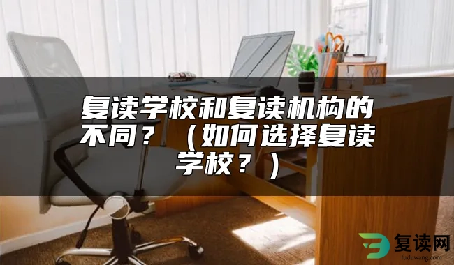 复读学校和复读机构的不同？（如何选择复读学校？）