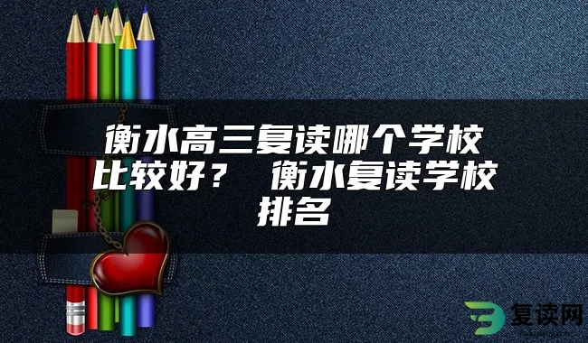 衡水高三复读哪个学校比较好？ 衡水复读学校排名