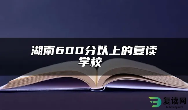 湖南600分以上的复读学校 