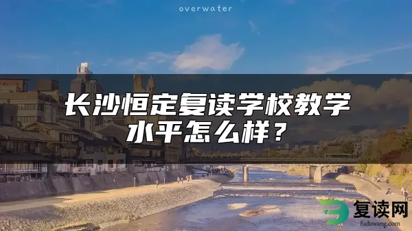 长沙恒定复读学校教学水平怎么样？