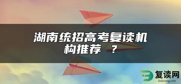 湖南统招高考复读机构推荐 ？