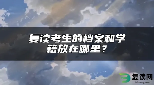 复读考生的档案和学籍放在哪里？