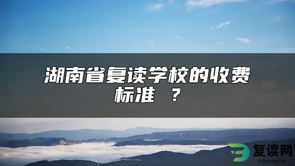 湖南省复读学校的收费标准 ？