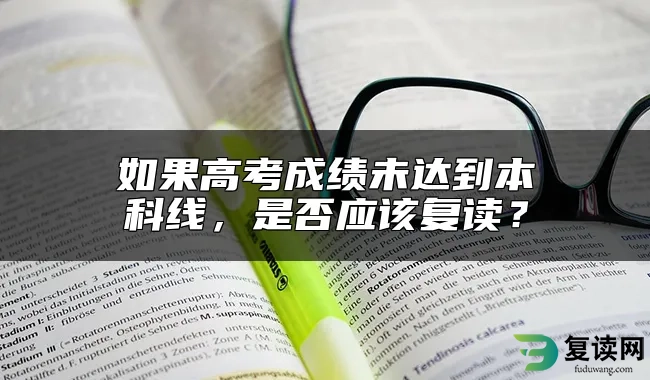 如果高考成绩未达到本科线，是否应该复读？