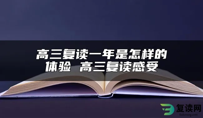 高三复读一年是怎样的体验 高三复读感受