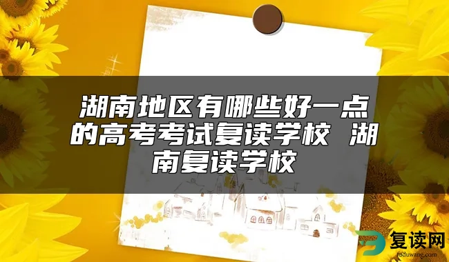 湖南地区有哪些好一点的高考考试复读学校 湖南复读学校