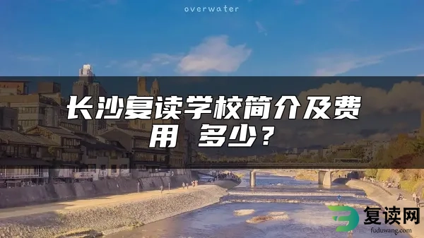 长沙复读学校简介及费用 多少？