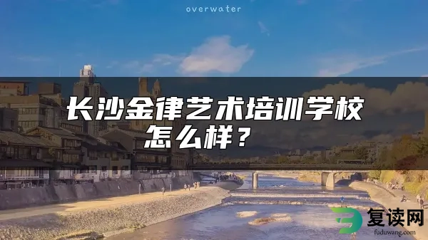 长沙金律艺术培训学校怎么样？ 