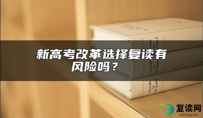 新高考改革选择复读有风险吗？ 