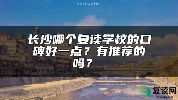 长沙哪个复读学校的口碑好一点？有推荐的吗？ 