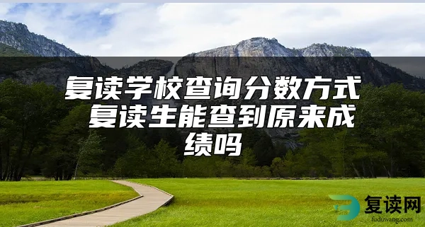 复读学校查询分数方式 复读生能查到原来成绩吗