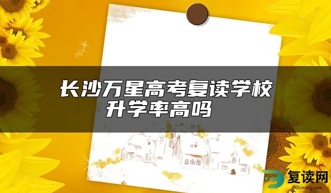 长沙万星高考复读学校升学率高吗 