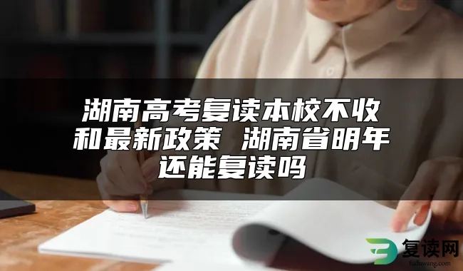 湖南高考复读本校不收和最新政策 湖南省明年还能复读吗