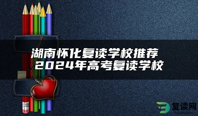 湖南怀化复读学校推荐 2024年高考复读学校