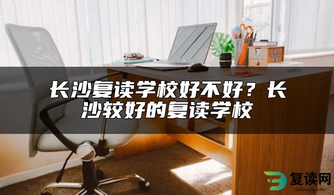 长沙复读学校好不好？长沙较好的复读学校