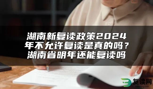 湖南新复读政策2024年不允许复读是真的吗？湖南省明年还能复读吗