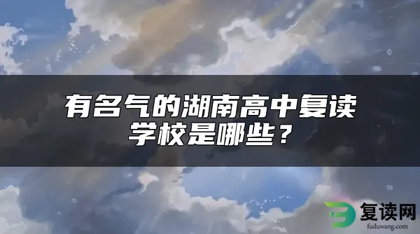 有名气的湖南高中复读学校是哪些？