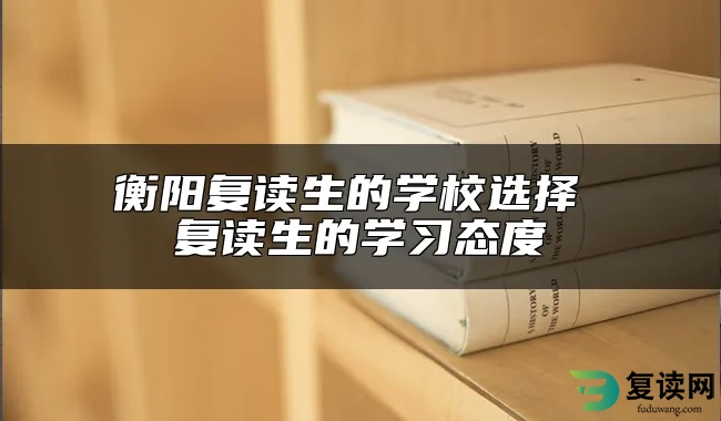 衡阳复读生的学校选择 复读生的学习态度