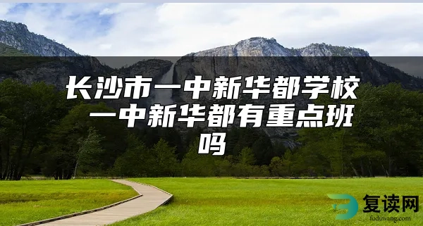 长沙市一中新华都学校 一中新华都有重点班吗