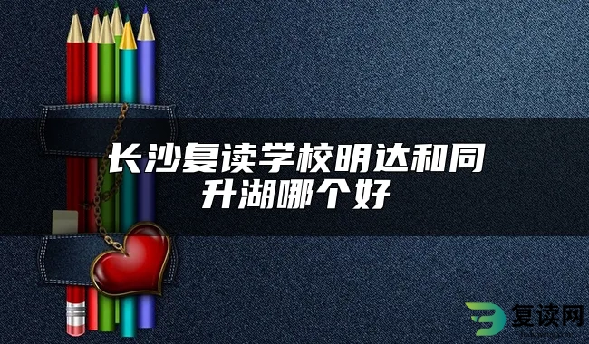 长沙复读学校明达和同升湖哪个好