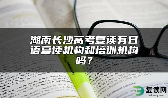 湖南长沙高考复读有日语复读机构和培训机构吗？