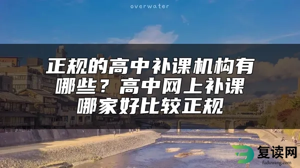 正规的高中补课机构有哪些？高中网上补课哪家好比较正规