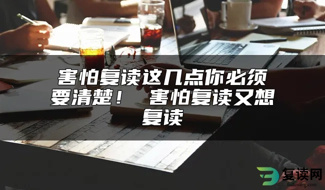 害怕复读这几点你必须要清楚！ 害怕复读又想复读