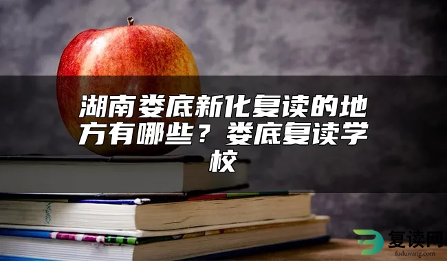 湖南娄底新化复读的地方有哪些？娄底复读学校