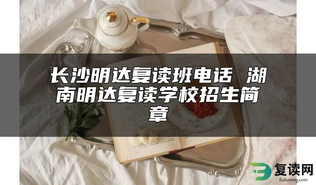 长沙明达复读班电话 湖南明达复读学校招生简章