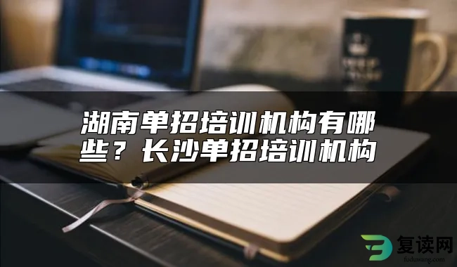 湖南单招培训机构有哪些？长沙单招培训机构