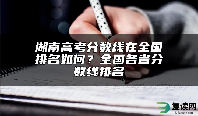 湖南高考分数线在全国排名如何？全国各省分数线排名