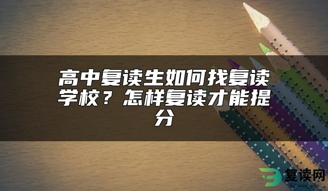 高中复读生如何找复读学校？怎样复读才能提分